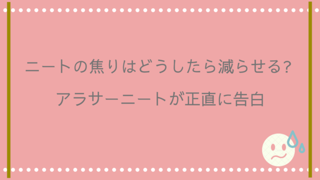 ニートの焦りはどうしたら減らせる アラサーニートが正直に告白 ことはログ