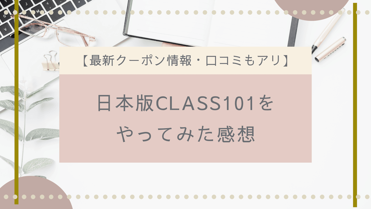 【2022年6月クーポン情報あり】日本版CLASS101をやってみた感想｜評判や料金も解説!